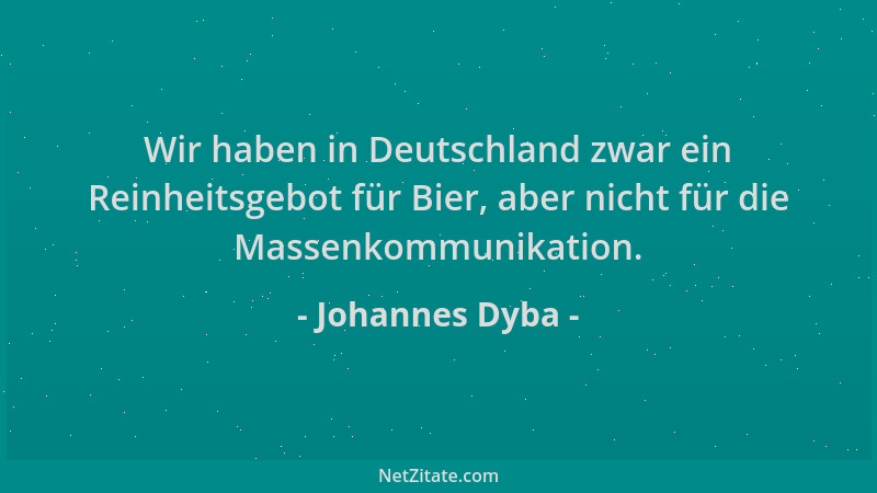 Johannes Dyba - Wir haben in Deutschland zwar ein Reinheitsgebot für Bier, aber nicht für die Massenkommunikation....