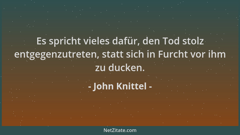 John Knittel - Es spricht vieles dafür, den Tod stolz entgegenzutreten, statt sich in Furcht vor ihm zu ducken....