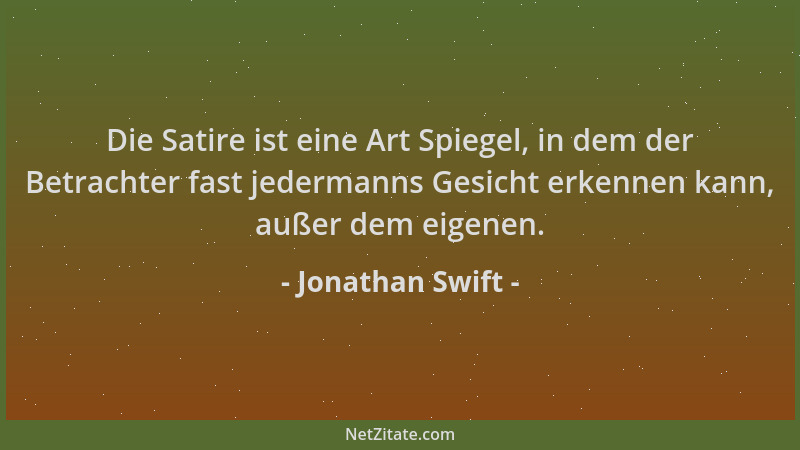Jonathan Swift - Die Satire ist eine Art Spiegel, in dem der Betrachter fast jedermanns Gesicht erkennen kann, außer dem ei...