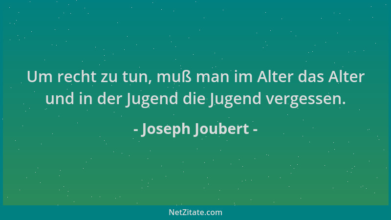 Joseph Joubert - Um recht zu tun, muß man im Alter das Alter und in der Jugend die Jugend vergessen....