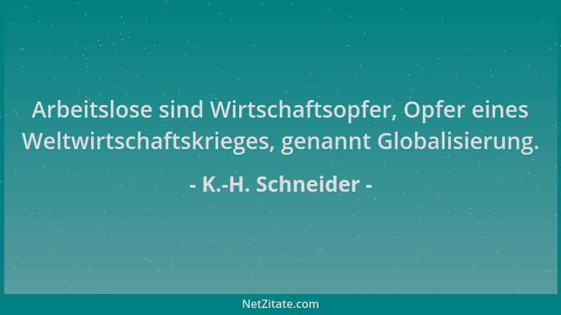 K.-H. Schneider - Arbeitslose sind Wirtschaftsopfer, Opfer eines Weltwirtschaftskrieges, genannt Globalisierung....