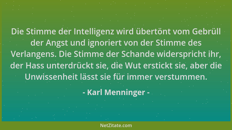 Karl Menninger - Die Stimme der Intelligenz wird übertönt vom Gebrüll der Angst und ignoriert von der Stimme des Verlangens...