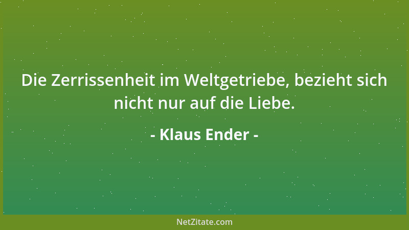 Klaus Ender - Die Zerrissenheit im Weltgetriebe, bezieht sich nicht nur auf die Liebe....