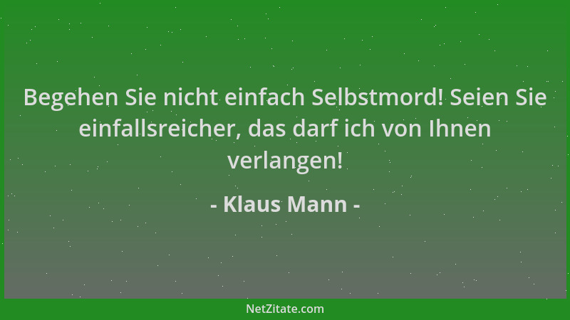 Klaus Mann - Begehen Sie nicht einfach Selbstmord! Seien Sie einfallsreicher, das darf ich von Ihnen verlangen!...