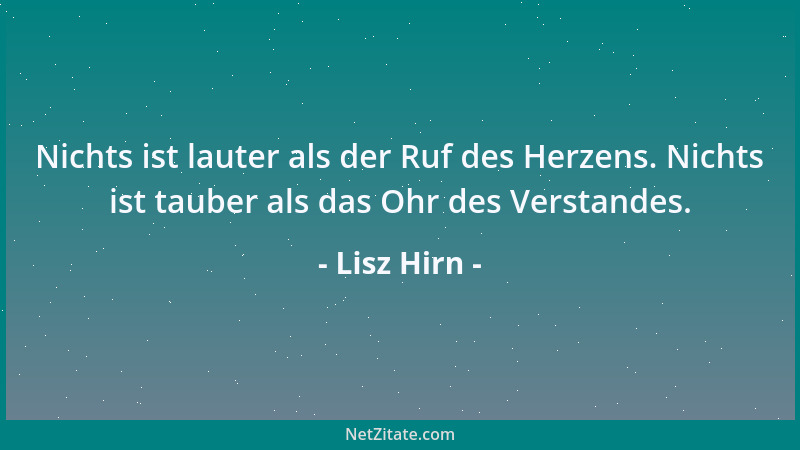Lisz Hirn - Nichts ist lauter als der Ruf des Herzens. Nichts ist tauber als das Ohr des Verstandes....