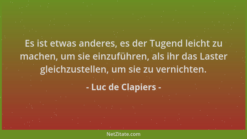 Luc de Clapiers - Es ist etwas anderes, es der Tugend leicht zu machen, um sie einzuführen, als ihr das Laster gleichzustel...