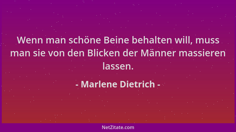 Marlene Dietrich - Wenn man schöne Beine behalten will, muss man sie von den Blicken der Männer massieren lassen....