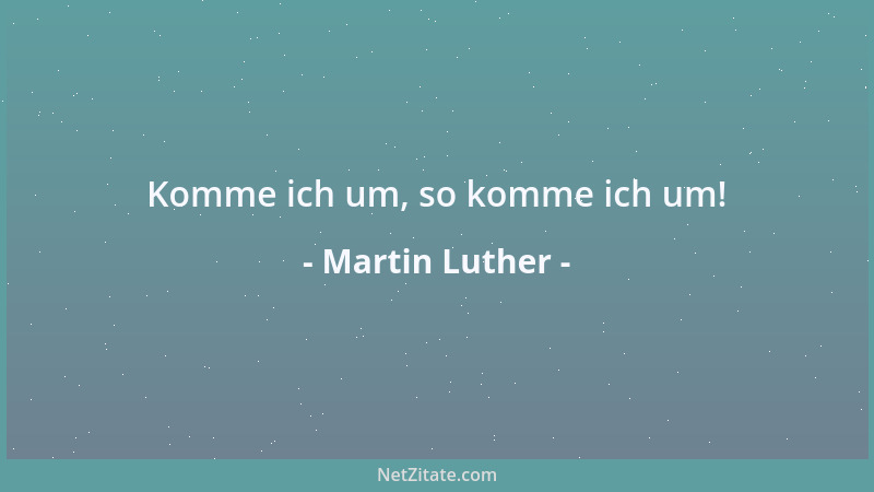 Martin Luther - Komme ich um, so komme ich um!...