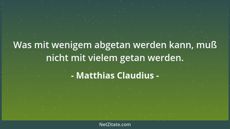 Matthias Claudius - Was mit wenigem abgetan werden kann, muß nicht mit vielem getan werden....