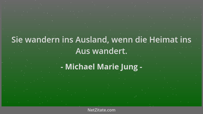Michael Marie Jung - Sie wandern ins Ausland, wenn die Heimat ins Aus wandert....