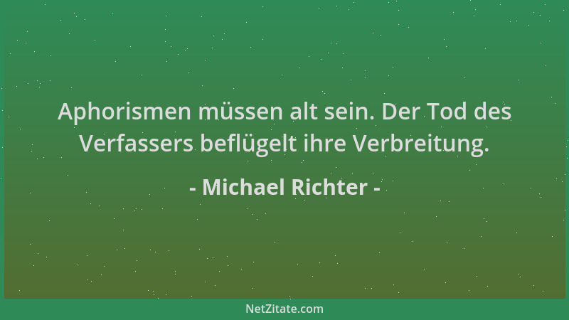 Michael Richter - Aphorismen müssen alt sein. Der Tod des Verfassers beflügelt ihre Verbreitung....