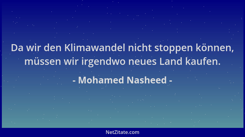 Mohamed Nasheed - Da wir den Klimawandel nicht stoppen können, müssen wir irgendwo neues Land kaufen....