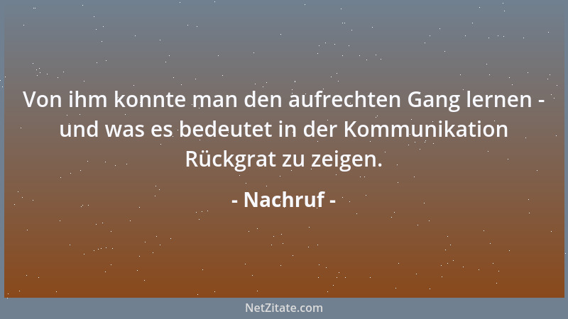 Nachruf - Von ihm konnte man den aufrechten Gang lernen - und was es bedeutet in der Kommunikation Rückgrat zu zeigen....