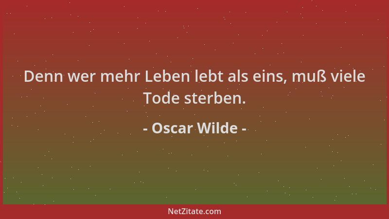 Oscar Wilde - Denn wer mehr Leben lebt als eins, muß viele Tode sterben....