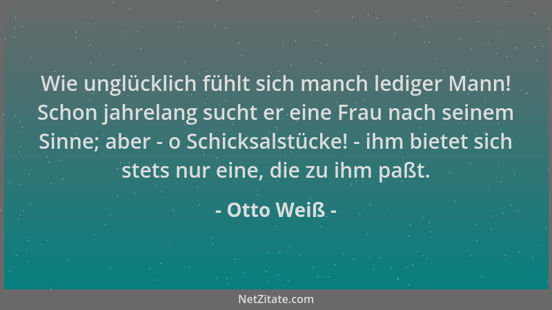 Otto Weiß - Wie unglücklich fühlt sich manch lediger Mann! Schon jahrelang sucht er eine Frau nach seinem Sinne; aber - o S...