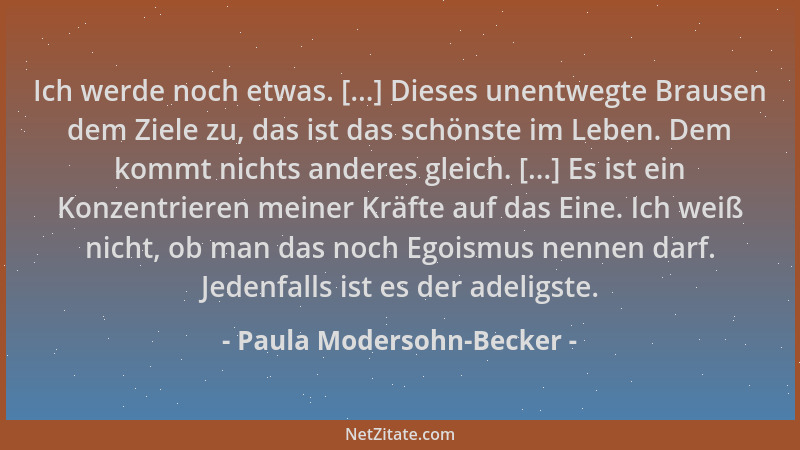 Paula Modersohn-Becker - Ich werde noch etwas. [...] Dieses unentwegte Brausen dem Ziele zu, das ist das schönste im Leben....