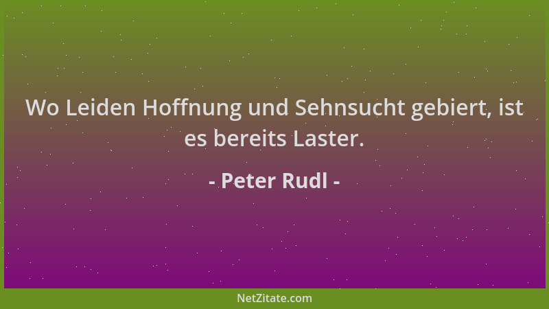 Peter Rudl - Wo Leiden Hoffnung und Sehnsucht gebiert, ist es bereits Laster....
