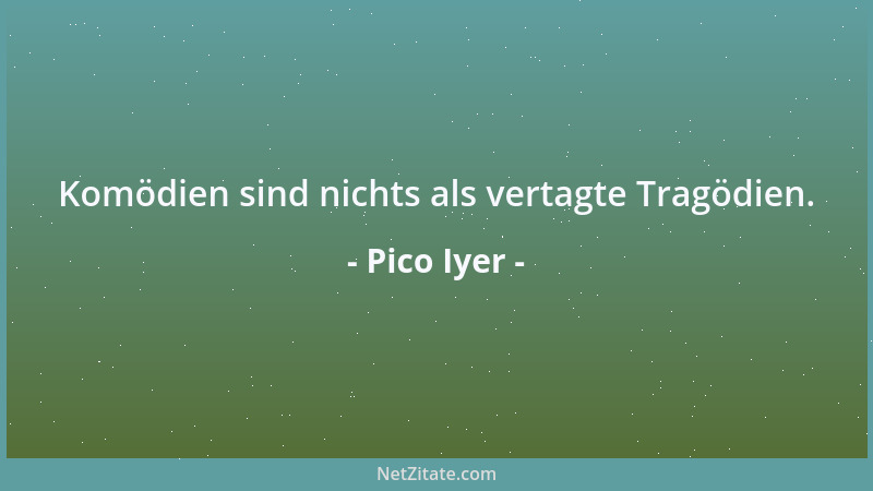 Pico Iyer - Komödien sind nichts als vertagte Tragödien....