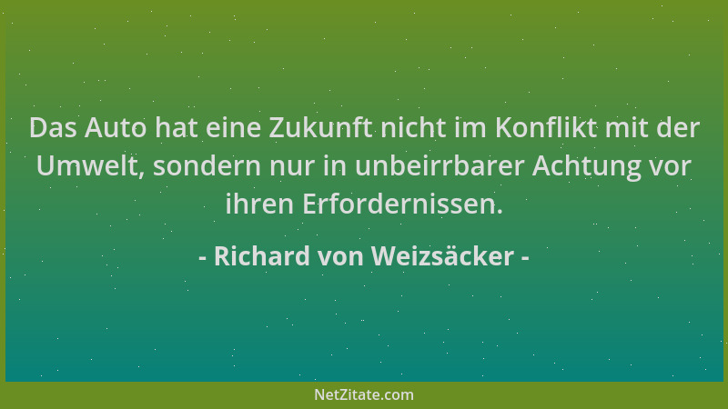 Richard von Weizsäcker - Das Auto hat eine Zukunft nicht im Konflikt mit der Umwelt, sondern nur in unbeirrbarer Achtung vo...