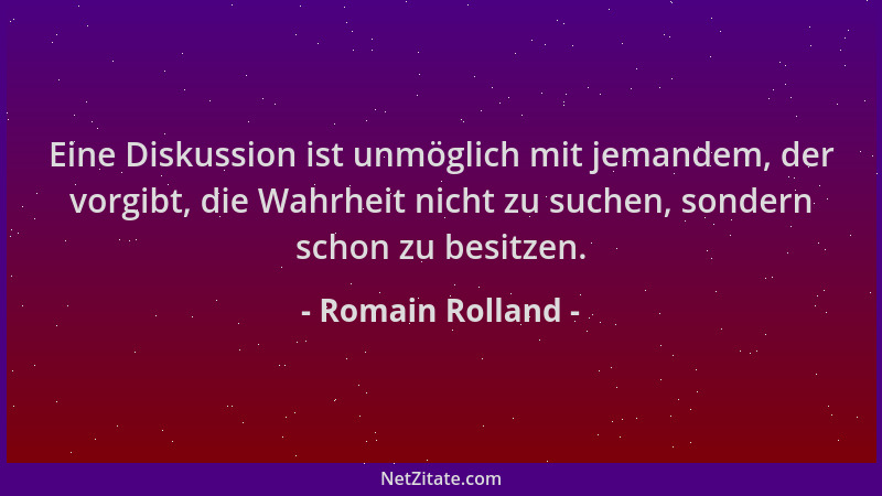 Romain Rolland - Eine Diskussion ist unmöglich mit jemandem, der vorgibt, die Wahrheit nicht zu suchen, sondern schon zu be...