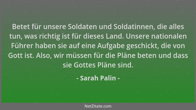 Sarah Palin - Betet für unsere Soldaten und Soldatinnen, die alles tun, was richtig ist für dieses Land. Unsere nationalen...