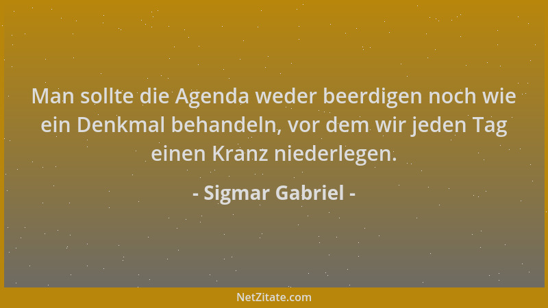 Sigmar Gabriel - Man sollte die Agenda weder beerdigen noch wie ein Denkmal behandeln, vor dem wir jeden Tag einen Kranz ni...