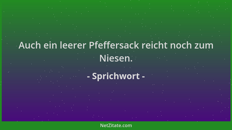 Sprichwort - Auch ein leerer Pfeffersack reicht noch zum Niesen....