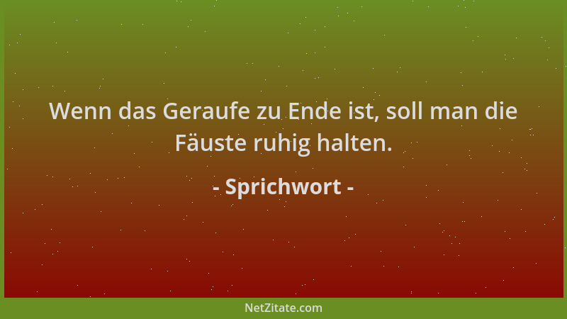 Sprichwort - Wenn das Geraufe zu Ende ist, soll man die Fäuste ruhig halten....