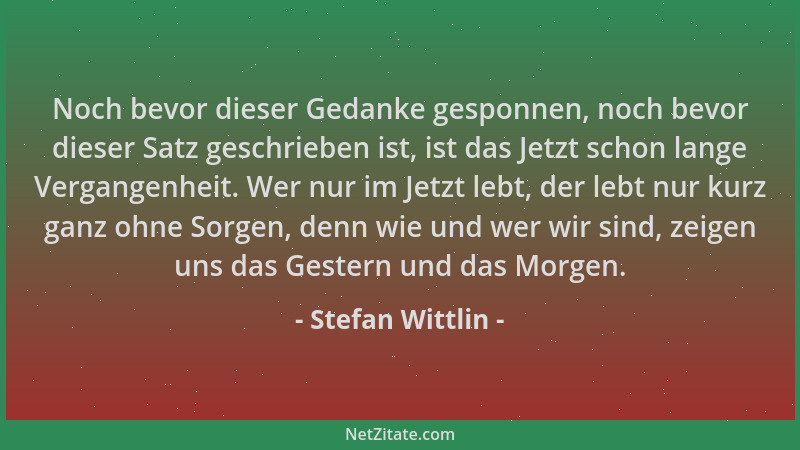 Stefan Wittlin - Noch bevor dieser Gedanke gesponnen, noch bevor dieser Satz geschrieben ist, ist das Jetzt schon lange Ver...