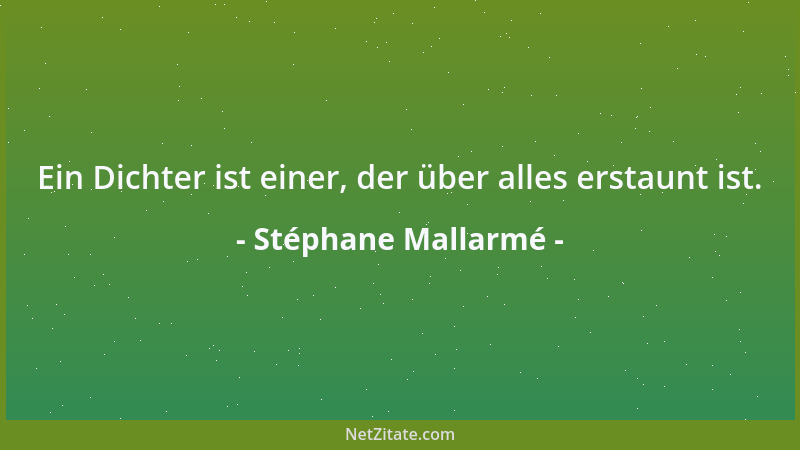 Stéphane Mallarmé - Ein Dichter ist einer, der über alles erstaunt ist....