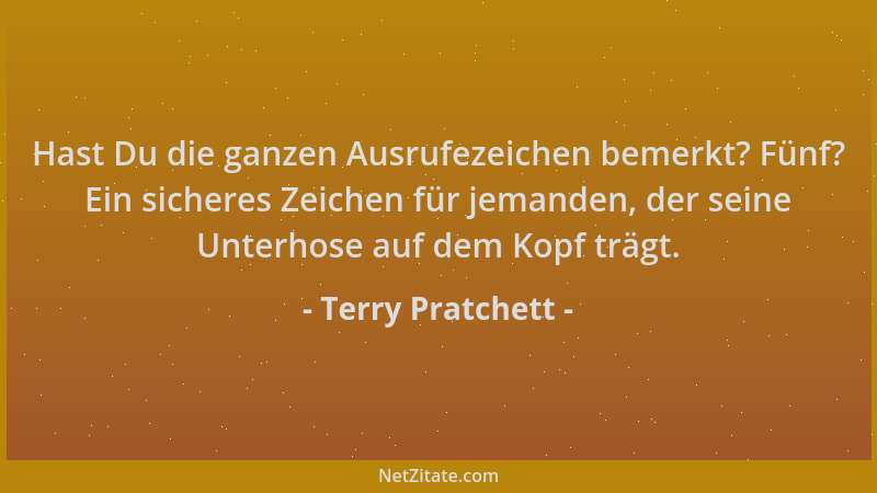 Terry Pratchett - Hast Du die ganzen Ausrufezeichen bemerkt? Fünf? Ein sicheres Zeichen für jemanden, der seine Unterhose a...