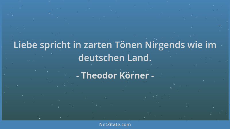 Theodor Körner - Liebe spricht in zarten Tönen Nirgends wie im deutschen Land....