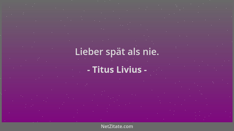 Titus Livius - Lieber spät als nie....