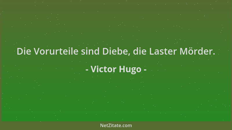 Victor Hugo - Die Vorurteile sind Diebe, die Laster Mörder....