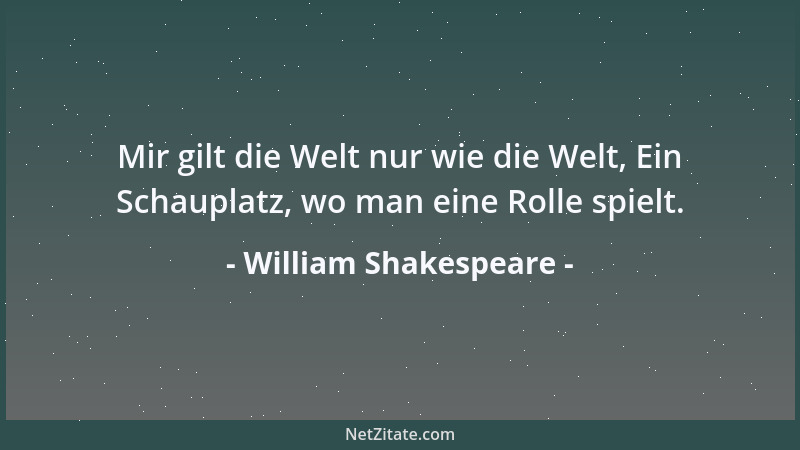 William Shakespeare - Mir gilt die Welt nur wie die Welt, Ein Schauplatz, wo man eine Rolle spielt....