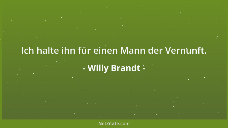 Willy Brandt - Gerade wer das Bewahrenswerte bewahren will, muss verändern, was der Erneuerung bedarf....