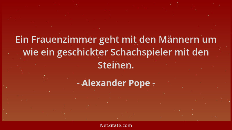 Alexander Pope - Ein Frauenzimmer geht mit den Männern um wie ein geschickter Schachspieler mit den Steinen....