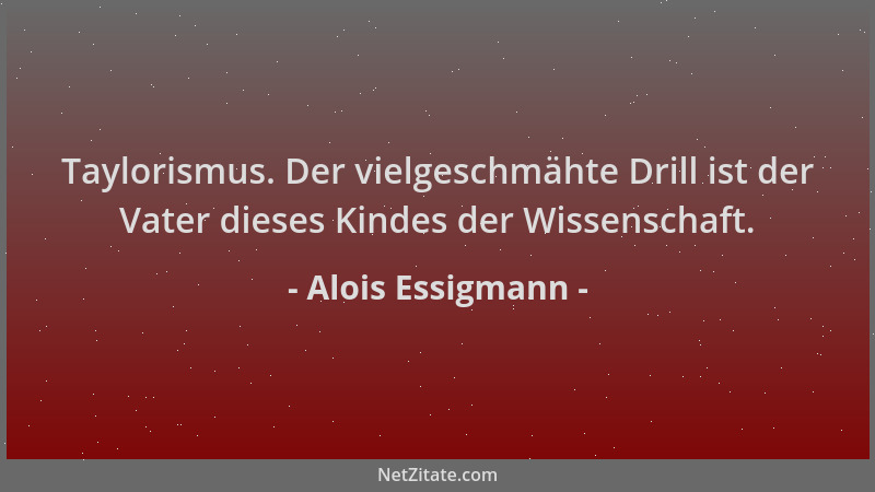 Alois Essigmann - Taylorismus. Der vielgeschmähte Drill ist der Vater dieses Kindes der Wissenschaft....