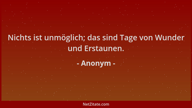 Anonym - Nichts ist unmöglich; das sind Tage von Wunder und Erstaunen....