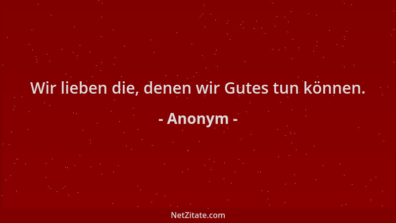 Anonym - Wir lieben die, denen wir Gutes tun können....