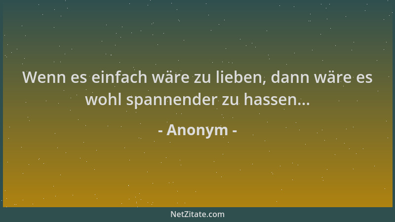 Anonym - Wenn es einfach wäre zu lieben, dann wäre es wohl spannender zu hassen......