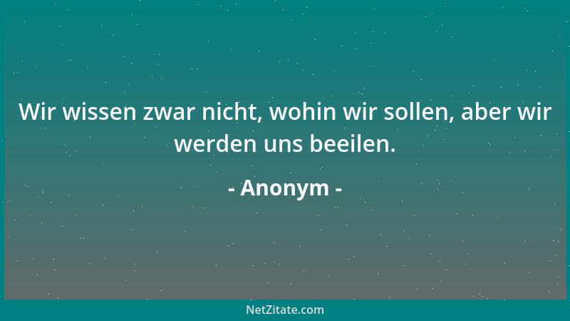 Anonym - Wir wissen zwar nicht, wohin wir sollen, aber wir werden uns beeilen....
