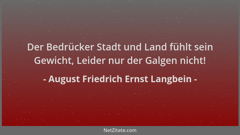 August Friedrich Ernst Langbein - Der Bedrücker Stadt und Land fühlt sein Gewicht, Leider nur der Galgen nicht!...