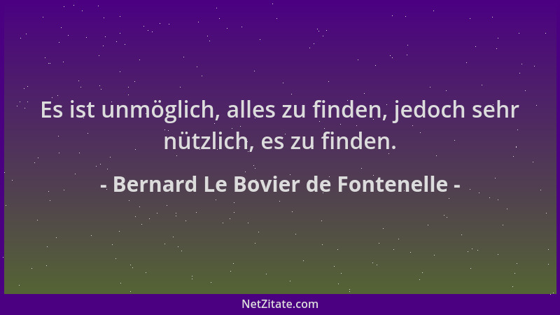 Bernard Le Bovier de Fontenelle - Es ist unmöglich, alles zu finden, jedoch sehr nützlich, es zu finden....