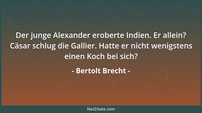 Bertolt Brecht - Der junge Alexander eroberte Indien. Er allein? Cäsar schlug die Gallier. Hatte er nicht wenigstens einen...