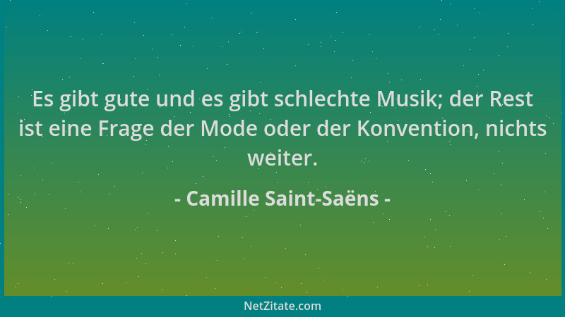 Camille Saint-Saëns - Es gibt gute und es gibt schlechte Musik; der Rest ist eine Frage der Mode oder der Konvention, nicht...