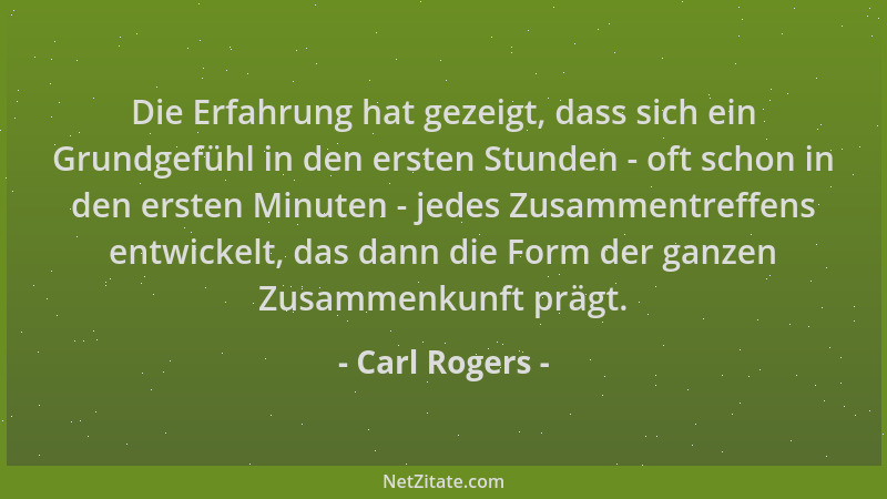 Carl Rogers - Die Erfahrung hat gezeigt, dass sich ein Grundgefühl in den ersten Stunden - oft schon in den ersten Minuten...