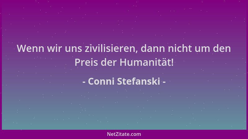 Conni Stefanski - Wenn wir uns zivilisieren, dann nicht um den Preis der Humanität!...
