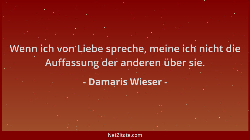 Damaris Wieser - Wenn ich von Liebe spreche, meine ich nicht die Auffassung der anderen über sie....
