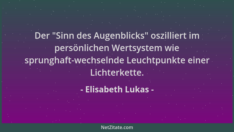 Elisabeth Lukas - Der  "Sinn des Augenblicks " oszilliert im persönlichen Wertsystem wie sprunghaft-wechselnde Leuchtpunkte e...